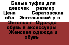 Белые туфли для девочек 35 размер › Цена ­ 500 - Саратовская обл., Энгельсский р-н, Энгельс г. Одежда, обувь и аксессуары » Женская одежда и обувь   